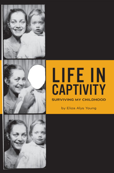 Book cover: Three black-and-white photo booth images of a woman and child. In the middle photo, the childs face is erased. Title reads Life in Captivity: Surviving My Childhood by Eliza Alys Young.