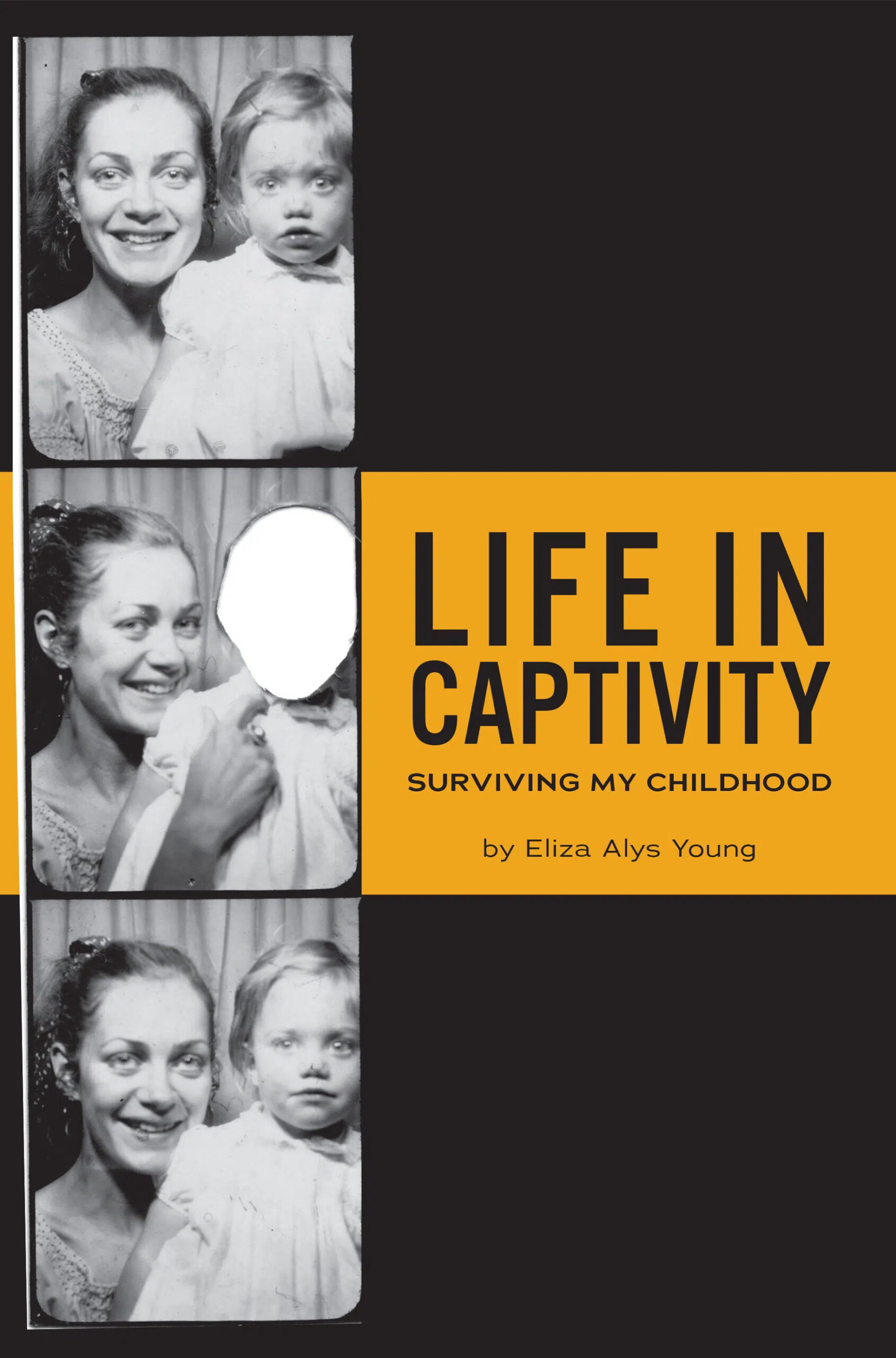 Book cover: Three black-and-white photo booth images of a woman and child. In the middle photo, the childs face is erased. Title reads Life in Captivity: Surviving My Childhood by Eliza Alys Young.