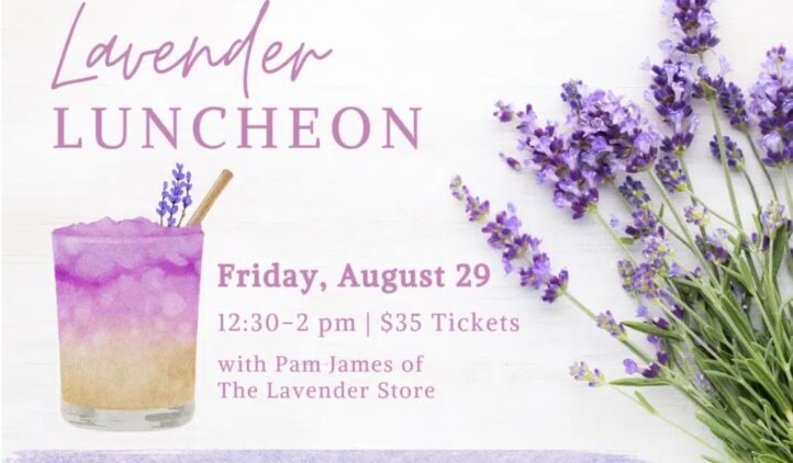 A flyer for the Lavender Luncheon features a purple drink, fresh lavender sprigs, and event details: Friday, August 29, 12:30–2 pm, $35 tickets. Menu includes lemonade, goat cheese crostini, quiche, and cookies.