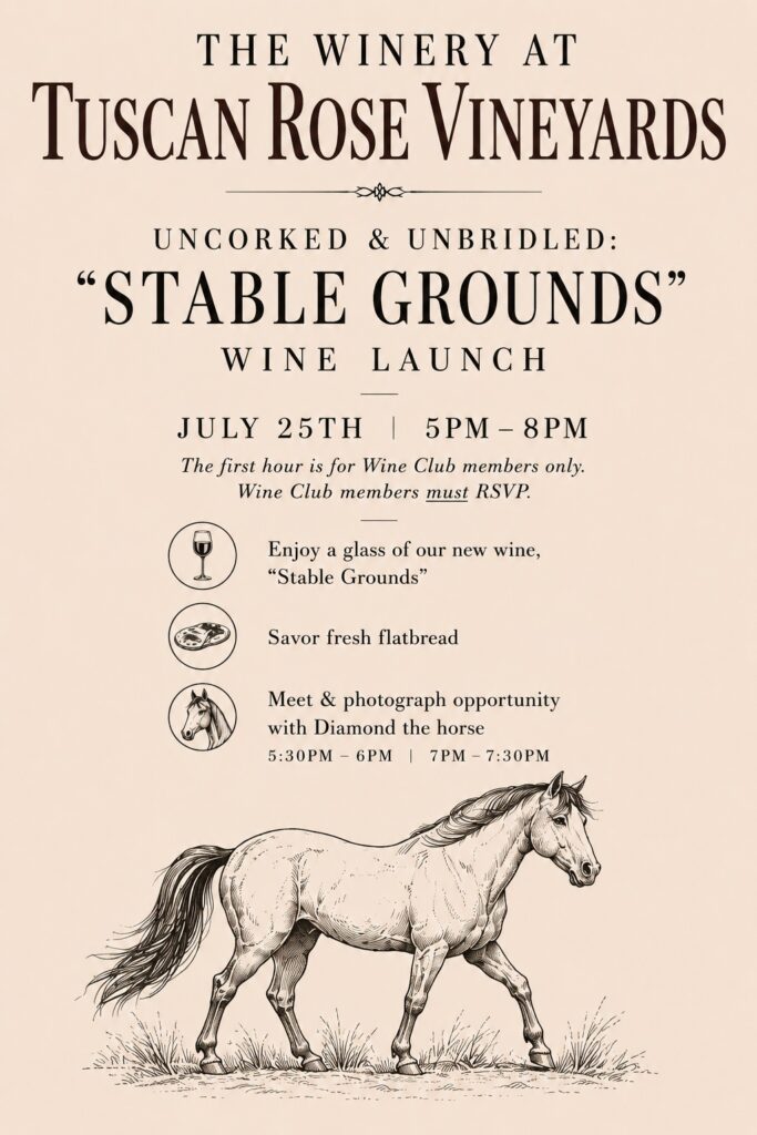 Event flyer for Tuscan Rose Vineyards’ “Stable Grounds” wine launch on July 25th, 5–8pm. Includes event details, a drawing of a horse, and mentions fresh flatbread, wine, and a photo opportunity with a horse.